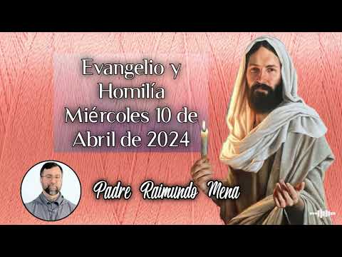 Evangelio y Homilía Miércoles 10 de Abril de 2024, Padre Raimundo Mena ...