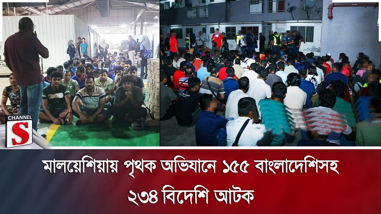 মালয়েশিয়ায় পৃথক অভিযানে ১৫৫ বাংলাদেশিসহ ২৩৪ বিদেশি আটক | Channel S News