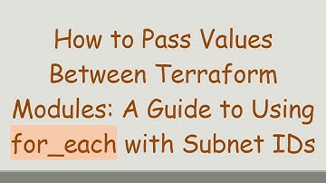 How to Pass Values Between Terraform Modules: A Guide to Using for_each with Subnet IDs