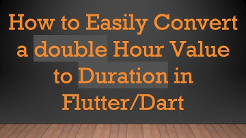 How to Easily Convert a double Hour Value to Duration in Flutter/Dart