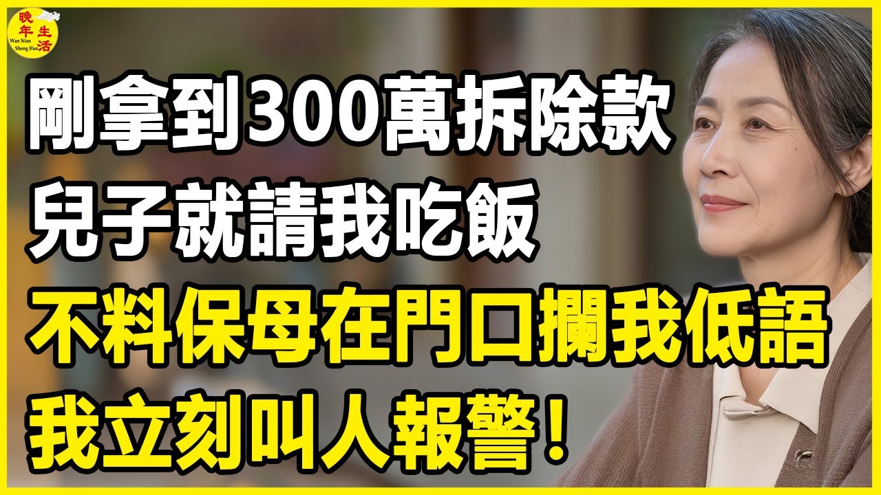 我68歲，剛拿到300萬拆除款，兒子就請我吃飯，不料保母在門口攔我低語，我立刻叫人報警！#晚年生活 #中老年生活 #為人處世 #生活經驗 #情感故事 #幸福人生 #上了年紀該明白的事