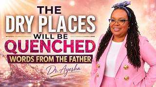 THE DRY PLACES WILL BE QUENCHED (WORDS FROM THE FATHER) with Dr. Ayesha