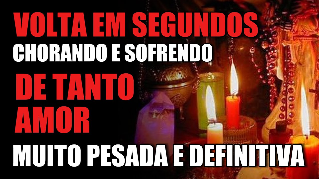 VOLTA EM SEGUNDOS CHORANDO E SOFRENDO DE TANTO AMOR. ORAÇÃO PESADA E DEFINITIVA DO DESESPERO ETERNO