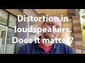 Distortion in loudspeakers. Does it matter?