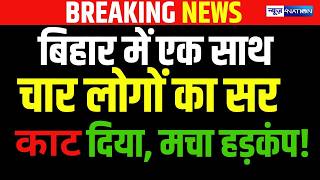 Bihar में एक साथ चार लोगों का सर का/ट दिया, मचा हड़कंप! Bihar News | News4Nation screenshot 3