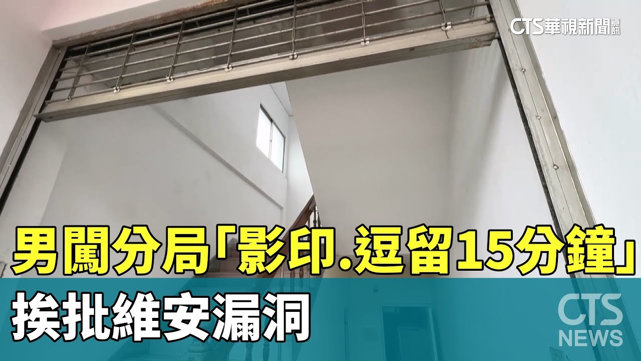 男闖分局「影印.逗留15分鐘」　挨批維安漏洞｜華視新聞 20250604 @CtsTw