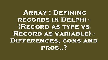 Array : Defining records in Delphi - (Record as type vs Record as variable) - Differences, cons and