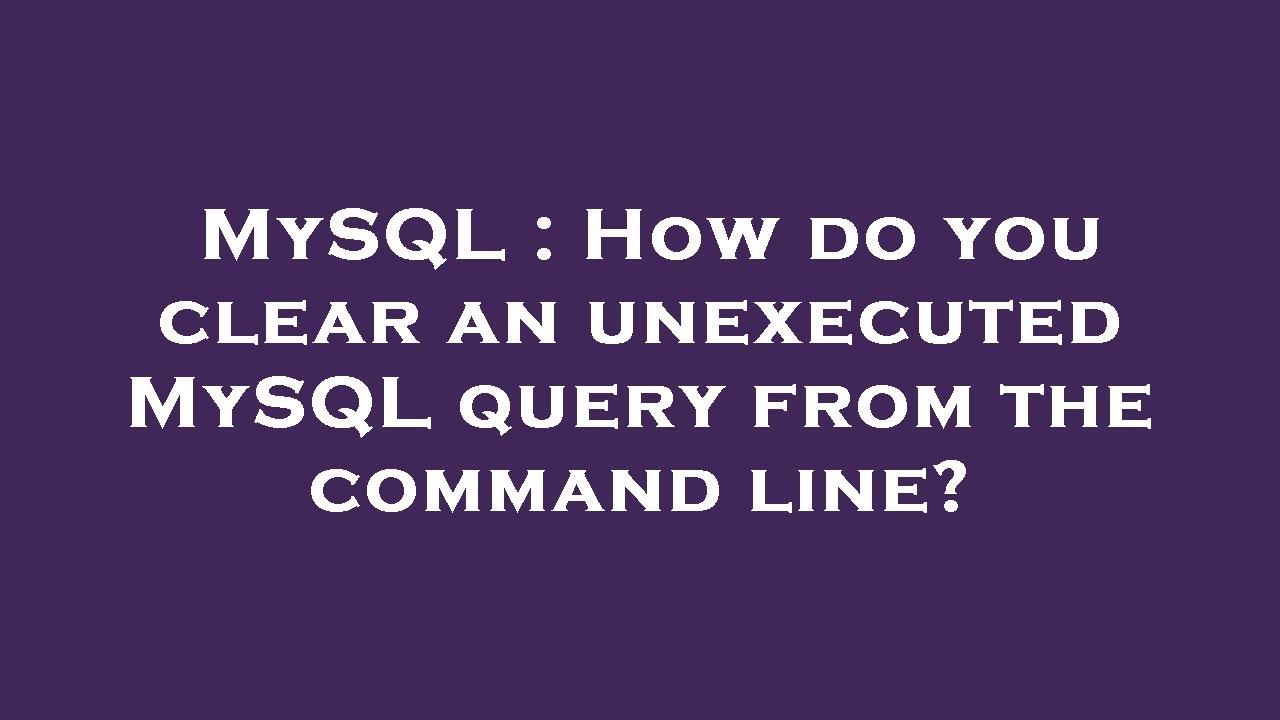 MySQL : How do you clear an unexecuted MySQL query from the command ...