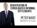 Peter Ward - Rehabilitation & Densification in Consolidated Informal Settlements