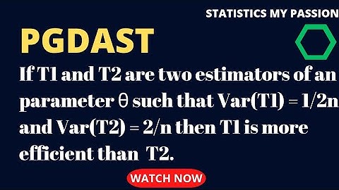 If T1 and T2 are two estimators of an parameter θ such that Var(T1) = 1/2n and Var(T2) = 2/n.