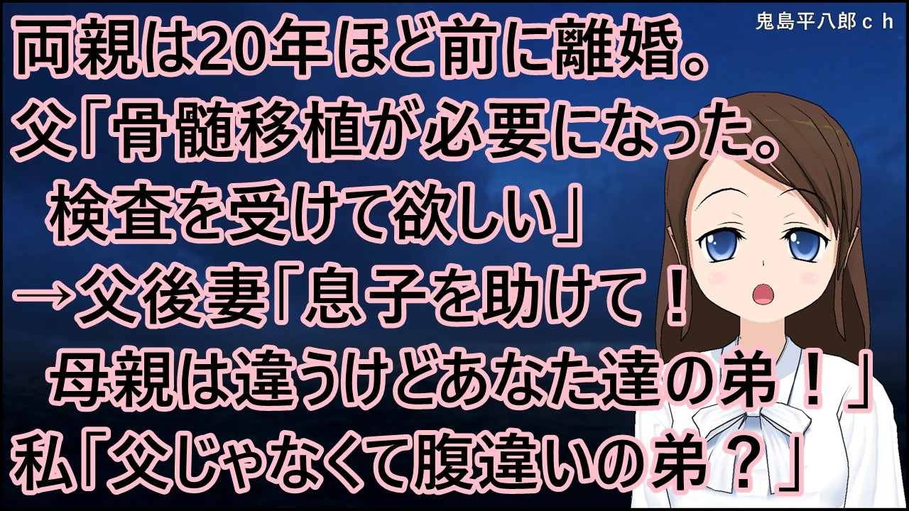 両親は20年ほど前に離婚。父「骨髄移植が必要になった。検査を受けて欲しい」→父後妻「息子を助けて！母親は違うけどあなた達の弟！」私「は？父じゃなくて腹違いの弟？」【修羅場】