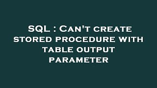 Sql Cant Create Stored Procedure With Table Output Parameter