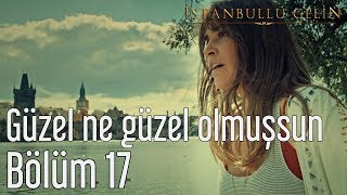 İstanbullu Gelin 17. Bölüm - Fikret Kızılok - Güzel Ne Güzel Olmuşsun