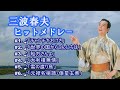「三波春夫」♪チャンチキおけさ ♪世界の国からこんにちは ♪船方さんよ ♪大利根無情 ♪雪の渡り鳥 ♪俵星玄蕃