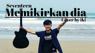 Memikirkan dia - SEVENTEEN || cover by iki