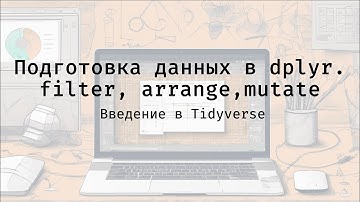 Подготовка данных в dplyr. filter, arrange,mutate - Введение в Tidyverse