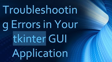 Troubleshooting Errors in Your tkinter GUI Application