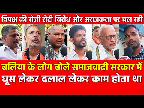 बलिया के लोग बोले समाजवादी सरकार में घूस लेकर दलाल लेकर काम होता था विपक्ष की रोटी विरोध पर चल रही