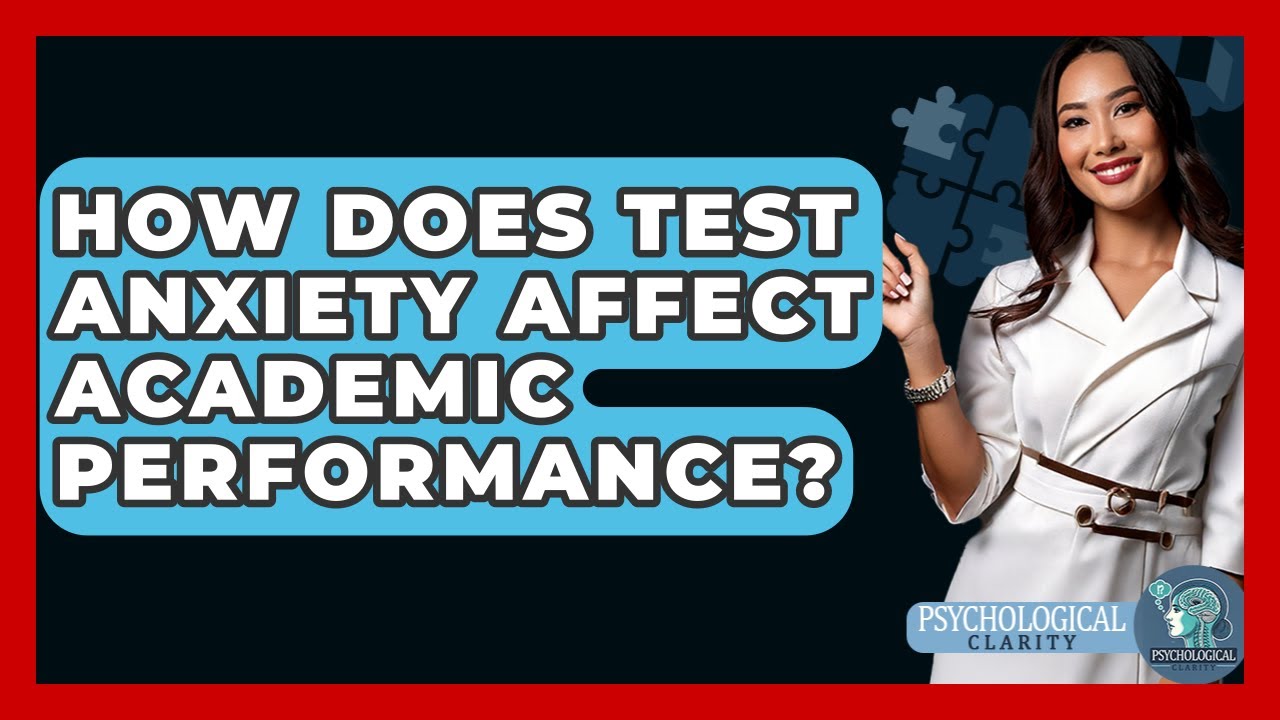 How Does Test Anxiety Affect Academic Performance? - Psychological Clarity
