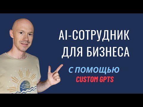 AI-Сотрудник с Нуля. Полный гайд по cозданию с помощью Custom GPTs.
