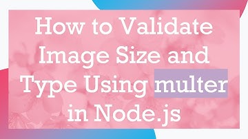 How to Validate Image Size and Type Using multer in Node.js