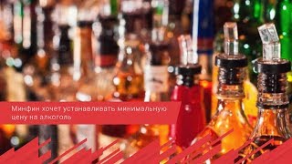 Минфин хочет устанавливать минимальную цену на алкоголь