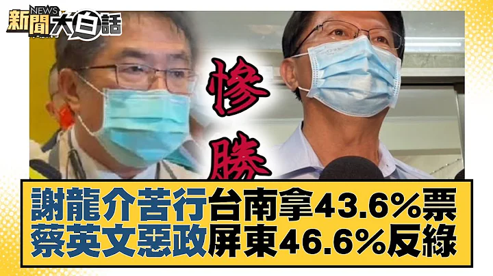 谢龙介苦行台南拿43.6%票 蔡英文恶政屏东46.6%反绿 新闻大白话 20221127 - 天天要闻