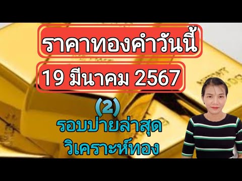 ราคาทองวันนี้ 19 มีนาคม 2567 รอบบ่ายล่าสุด วิเคราะห์ทอง