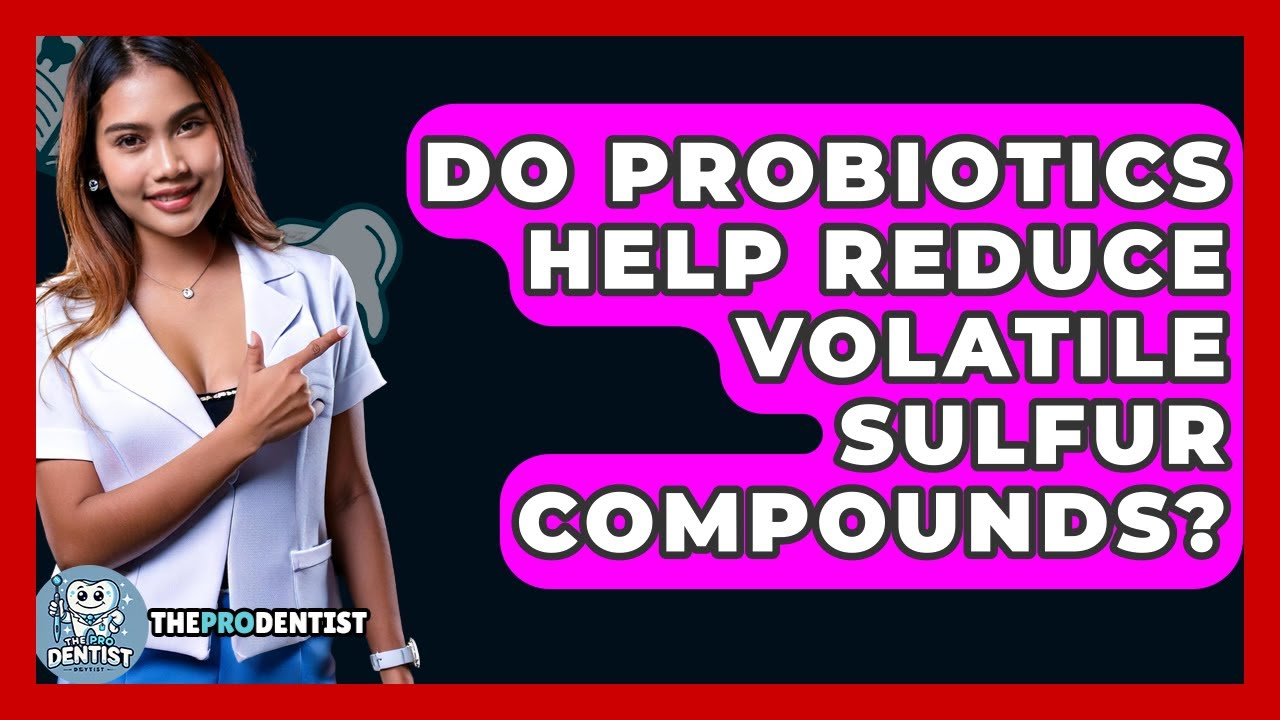 Do Probiotics Help Reduce Volatile Sulfur Compounds? - The Pro Dentist