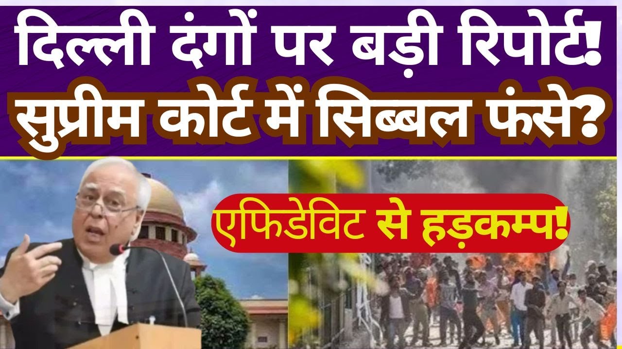 Major Report on Delhi Riots Released | Sibal Faces Supreme Court Hearing | Affidavit Sparks Debate