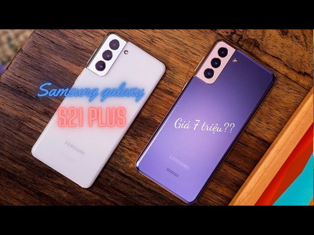 S21 Plus 5G: Flagship chỉ còn hơn 7 triệu sau 2 năm??