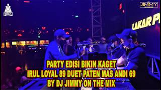 PARTY EDISI BIKIN KAGET IRUL LOYAL 89 DUET PATEN MAS ANDI 69 BY DJ JIMMY ON THE MIX