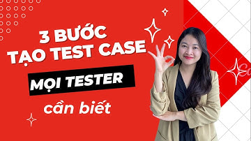 3 bước tạo Test case mà mọi Tester cần biết