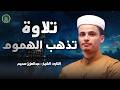 أجمل ما رتل القارئ عبدالعزيز سحيم تلاوة تذهب الهموم صوت قادم من الجنة