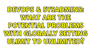 DevOps & SysAdmins: What are the potential problems with globally setting ulimit to unlimited?