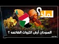 لماذا السودان أرض الثروات الضائعة  ثروات تحت الأرض بالمليارات وثلة غذاء العالم لا تستطيع اطعام شعبها سمعها