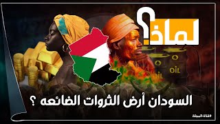 لماذا السودان أرض الثروات الضائعة ؟ثروات تحت الأرض بالمليارات وثلة غذاء العالم لا تستطيع اطعام شعبها