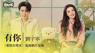 【影視劇ost】劉宇寧 | 有你《愛情有煙火》電視劇片尾曲 Love has fireworks OST #檀健次 #王楚然 #lyrics