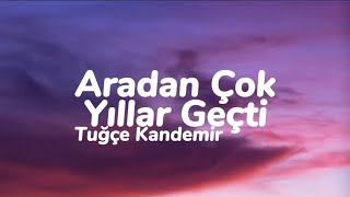 Tuğçe Kandemir - Aradan Çok Yıllar Geçti Sen Nasıl Bir Insansın?Sözleri