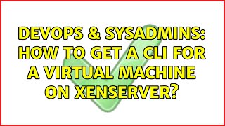 DevOps & SysAdmins: How to get a CLI for a virtual machine on XenServer? (3 Solutions!!)
