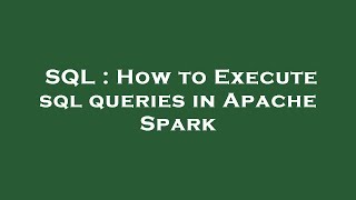 SQL : How to Execute sql queries in Apache Spark