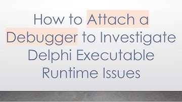 How to Attach a Debugger to Investigate Delphi Executable Runtime Issues