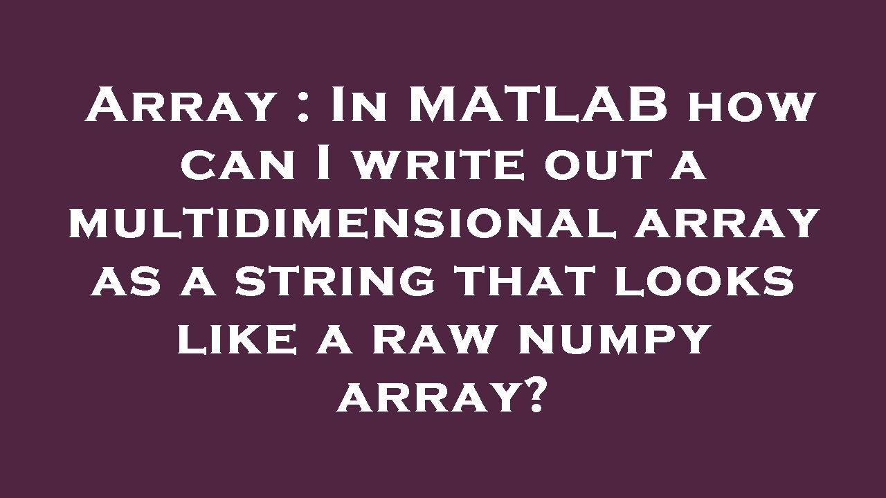 Array in matlab how can i write out a multidimensional array as a