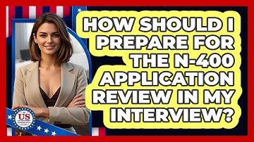 How Should I Prepare For The N-400 Application Review In My Interview?