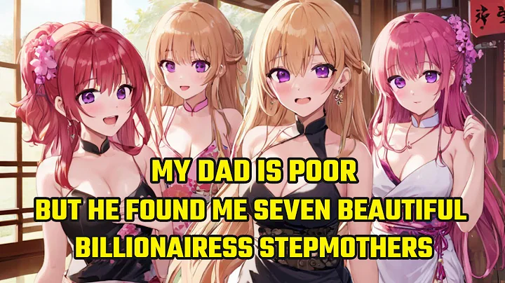 My Dad is Poor, But He Found Me Seven Beautiful Billionairess Stepmothers - DayDayNews