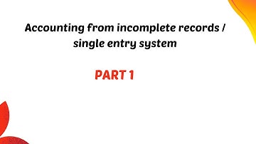 ACCOUNTING FOR INCOMPLETE RECORDS OR SINGLE ENTRY SYSTEM