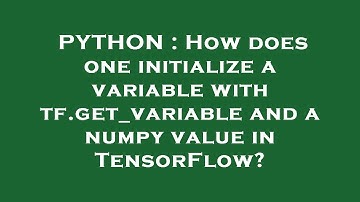 PYTHON : How does one initialize a variable with tf.get_variable and a numpy value in TensorFlow?