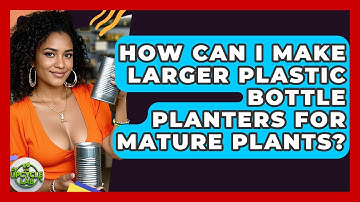 How Can I Make Larger Plastic Bottle Planters For Mature Plants? - The Upcycle Lab