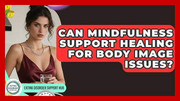 Can Mindfulness Support Healing for Body Image Issues? | Eating Disorder Support Hub