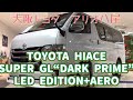 【展示車】TOYOTA HIACE SUPER GL“DARK PRIME”LED EDITION+AERO